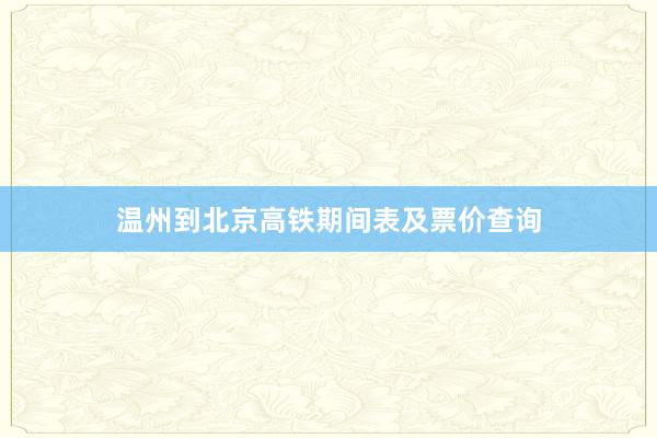温州到北京高铁期间表及票价查询